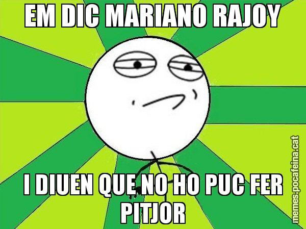 EM DIC MARIANO RAJOY I DIUEN QUE NO HO PUC FER PITJOR - Challenge Accepted