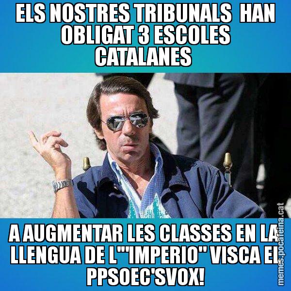 ELS NOSTRES TRIBUNALS  HAN OBLIGAT 3 ESCOLES CATALANES  A AUGMENTAR LES CLASSES EN LA LLENGUA DE L'"IMPERIO" VISCA EL PPSOEC'SVOX! - Aznar Lupas