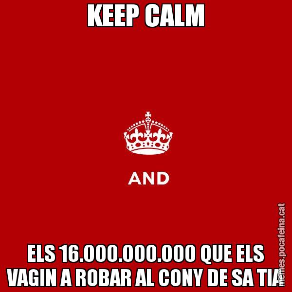 KEEP CALM ELS 16.000.000.000 QUE ELS VAGIN A ROBAR AL CONY DE SA TIA - Keep