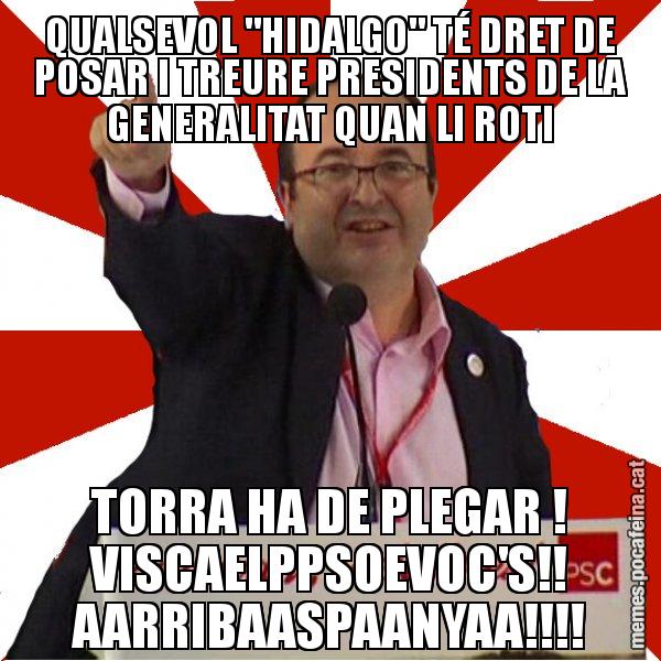 QUALSEVOL "HIDALGO" TÉ DRET DE POSAR I TREURE PRESIDENTS DE LA GENERALITAT QUAN LI ROTI TORRA HA DE PLEGAR ! VISCAELPPSOEVOC'S!! AARRIBAASPAANYAA!!!! - Miquel Iceta