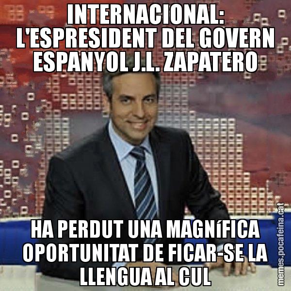 INTERNACIONAL: L'ESPRESIDENT DEL GOVERN ESPANYOL J.L. ZAPATERO HA PERDUT UNA MAGNíFICA OPORTUNITAT DE FICAR-SE LA LLENGUA AL CUL - Trollicer