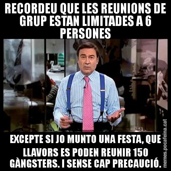 RECORDEU QUE LES REUNIONS DE GRUP ESTAN LIMITADES A 6 PERSONES EXCEPTE SI JO MUNTO UNA FESTA, QUE LLAVORS ES PODEN REUNIR 150 GÀNGSTERS. I SENSE CAP PRECAUCIÓ. - Pedro J