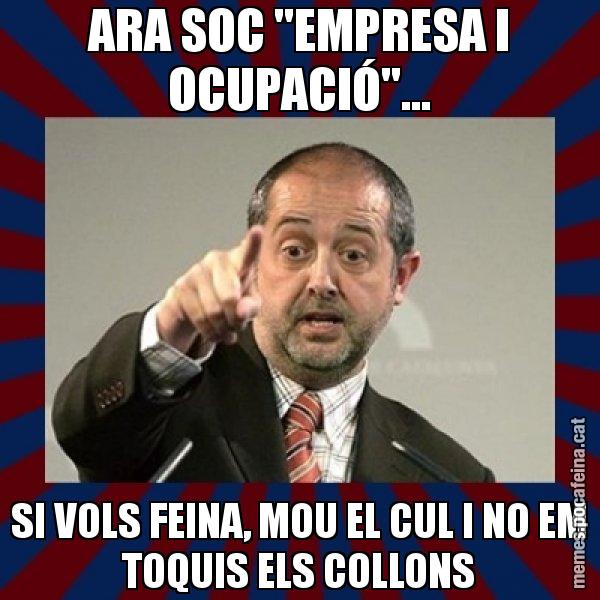 ARA SOC "EMPRESA I OCUPACIÓ"... SI VOLS FEINA, MOU EL CUL I NO EM TOQUIS ELS COLLONS - Felip Puig