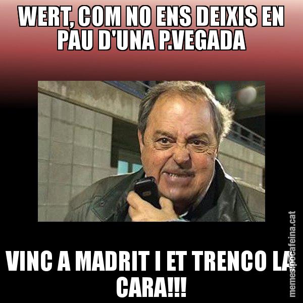 WERT, COM NO ENS DEIXIS EN PAU D'UNA P.VEGADA VINC A MADRIT I ET TRENCO LA CARA!!! - Jaume Creixell