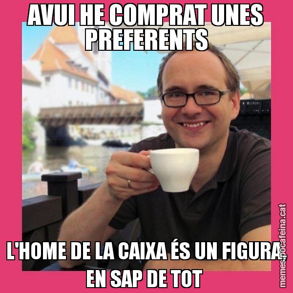 AVUI HE COMPRAT UNES PREFERENTS L'HOME DE LA CAIXA ÉS UN FIGURA, EN SAP DE TOT - Puto Gilipolles