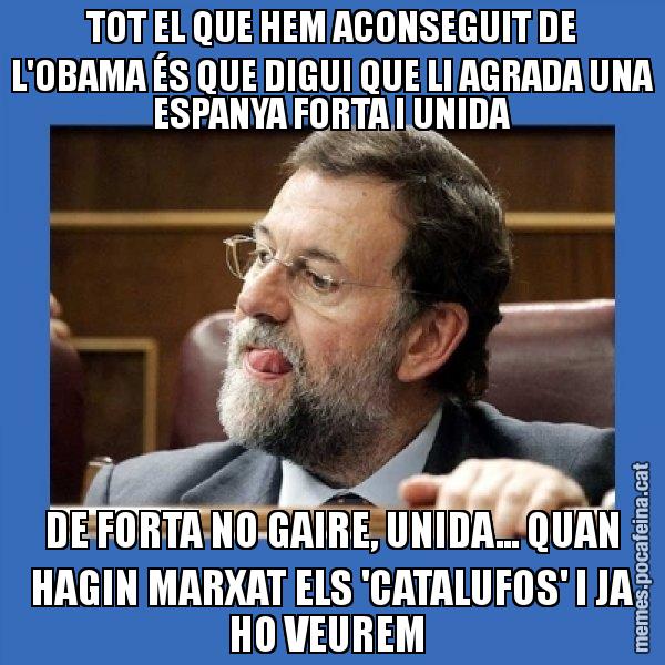 TOT EL QUE HEM ACONSEGUIT DE L'OBAMA ÉS QUE DIGUI QUE LI AGRADA UNA ESPANYA FORTA I UNIDA DE FORTA NO GAIRE, UNIDA... QUAN HAGIN MARXAT ELS 'CATALUFOS' I JA HO VEUREM - Mmmmmariano Rajoy