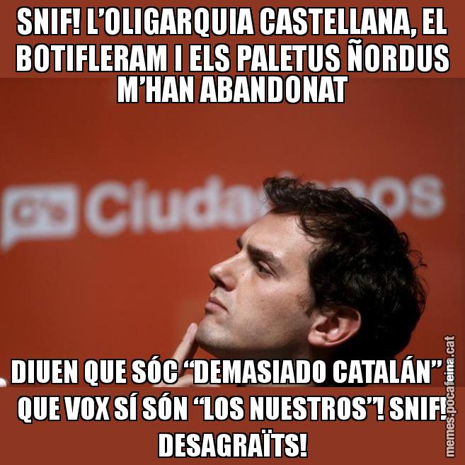 SNIF! L’OLIGARQUIA CASTELLANA, EL BOTIFLERAM I ELS PALETUS ÑORDUS M’HAN ABANDONAT DIUEN QUE SÓC “DEMASIADO CATALÁN” I QUE VOX SÍ SÓN “LOS NUESTROS”! SNIF! DESAGRAÏTS! - Albert Rivera Filòsof