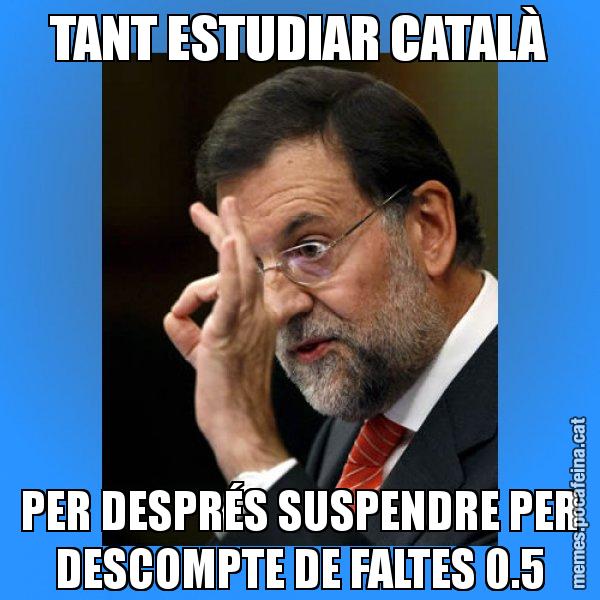TANT ESTUDIAR CATALÀ PER DESPRÉS SUSPENDRE PER DESCOMPTE DE FALTES 0.5 - Rajoy Zero