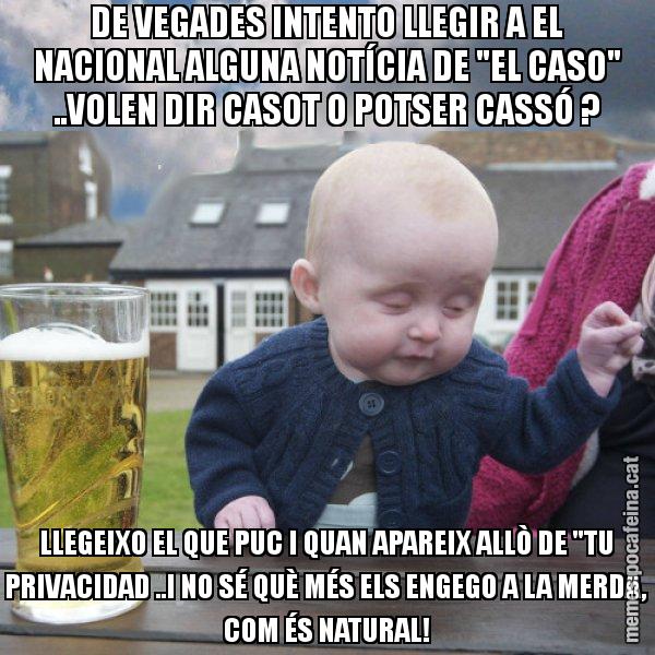DE VEGADES INTENTO LLEGIR A EL NACIONAL ALGUNA NOTÍCIA DE "EL CASO" ..VOLEN DIR CASOT O POTSER CASSÓ ? LLEGEIXO EL QUE PUC I QUAN APAREIX ALLÒ DE "TU PRIVACIDAD ..I NO SÉ QUÈ MÉS ELS ENGEGO A LA MERDA, COM ÉS NATURAL! - El nen begut
