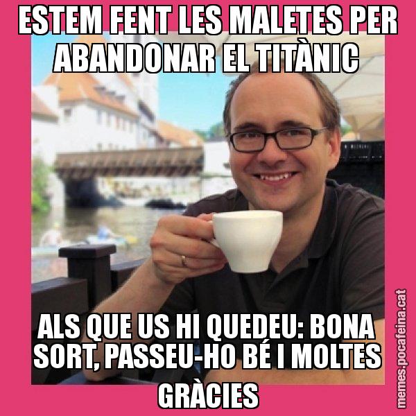 ESTEM FENT LES MALETES PER ABANDONAR EL TITÀNIC ALS QUE US HI QUEDEU: BONA SORT, PASSEU-HO BÉ I MOLTES GRÀCIES - Puto Gilipolles
