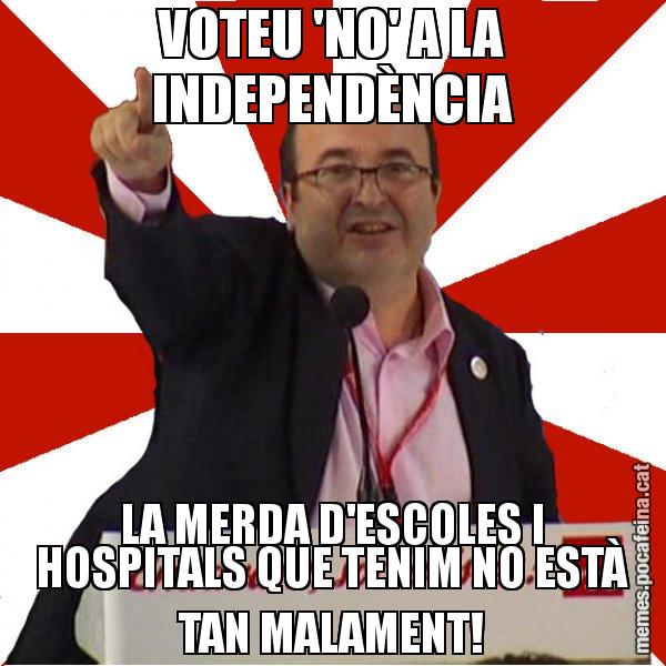 VOTEU 'NO' A LA INDEPENDÈNCIA LA MERDA D'ESCOLES I HOSPITALS QUE TENIM NO ESTÀ TAN MALAMENT! - Miquel Iceta
