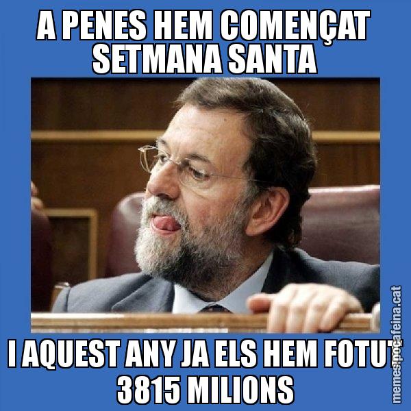 A PENES HEM COMENÇAT SETMANA SANTA I AQUEST ANY JA ELS HEM FOTUT 3815 MILIONS - Mmmmmariano Rajoy