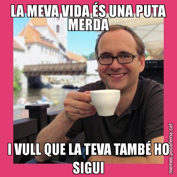 LA MEVA VIDA ÉS UNA PUTA MERDA I VULL QUE LA TEVA TAMBÉ HO SIGUI - Puto Gilipolles