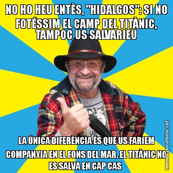 NO HO HEU ENTÈS, "HIDALGOS": SI NO FOTÉSSIM EL CAMP DEL TITÀNIC, TAMPOC US SALVARIEU LA ÚNICA DIFERÈNCIA ÉS QUE US FARIEM COMPANYIA EN EL FONS DEL MAR. EL TITÀNIC NO ES SALVA EN CAP CAS - Tomeu Penya