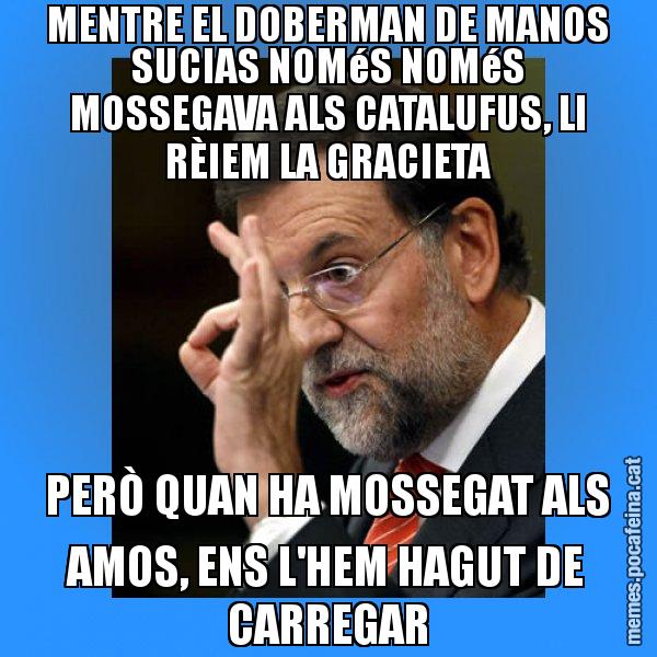 MENTRE EL DOBERMAN DE MANOS SUCIAS NOMéS NOMéS MOSSEGAVA ALS CATALUFUS, LI RÈIEM LA GRACIETA PERÒ QUAN HA MOSSEGAT ALS AMOS, ENS L'HEM HAGUT DE CARREGAR - Rajoy Zero