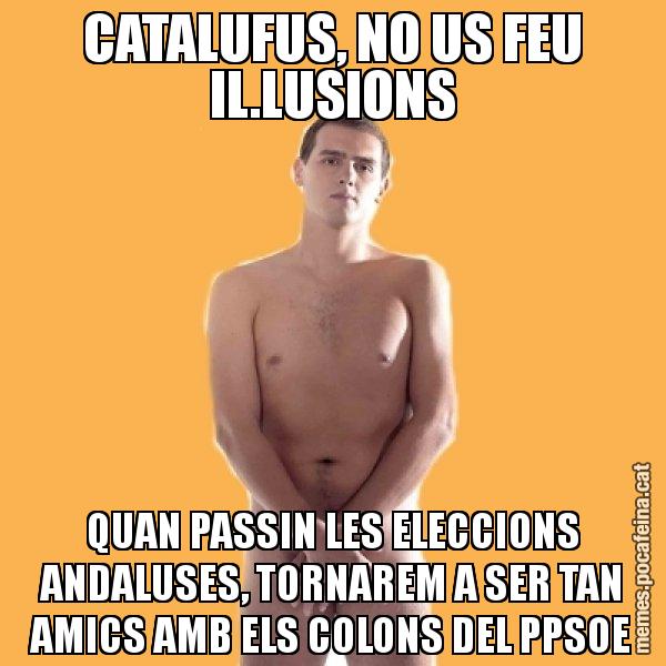CATALUFUS, NO US FEU IL.LUSIONS QUAN PASSIN LES ELECCIONS ANDALUSES, TORNAREM A SER TAN AMICS AMB ELS COLONS DEL PPSOE - Albert Rivera