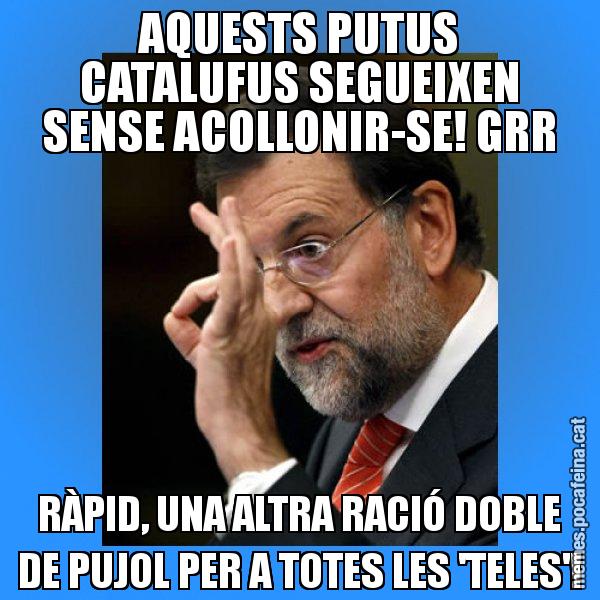 AQUESTS PUTUS CATALUFUS SEGUEIXEN SENSE ACOLLONIR-SE! GRR RÀPID, UNA ALTRA RACIÓ DOBLE DE PUJOL PER A TOTES LES 'TELES'! - Rajoy Zero