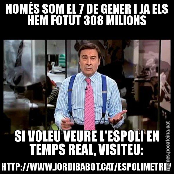 NOMÉS SOM EL 7 DE GENER I JA ELS HEM FOTUT 308 MILIONS SI VOLEU VEURE L'ESPOLI EN TEMPS REAL, VISITEU: HTTP://WWW.JORDIBABOT.CAT/ESPOLIMETRE/ - Pedro J