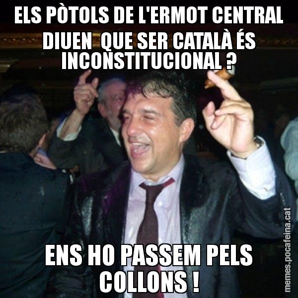 ELS PÒTOLS DE L'ERMOT CENTRAL DIUEN QUE SER CATALÀ ÉS INCONSTITUCIONAL ? ENS HO PASSEM PELS COLLONS ! - Laporta de Festa