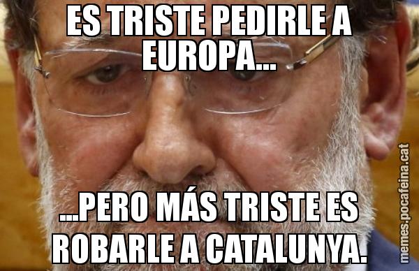 ES TRISTE PEDIRLE A EUROPA... ...PERO MÁS TRISTE ES ROBARLE A CATALUNYA.