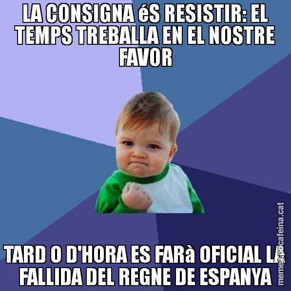 LA CONSIGNA éS RESISTIR: EL TEMPS TREBALLA EN EL NOSTRE FAVOR TARD O D'HORA ES FARà OFICIAL LA FALLIDA DEL REGNE DE ESPANYA - Success Kid