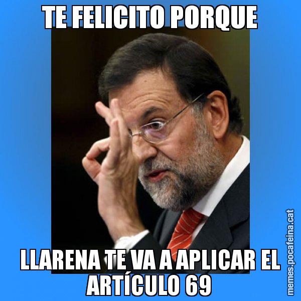 TE FELICITO PORQUE LLARENA TE VA A APLICAR EL ARTÍCULO 69 - Rajoy Zero