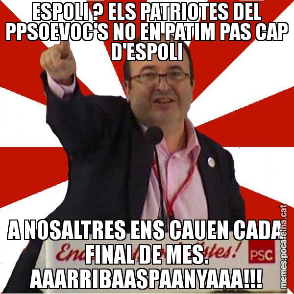 ESPOLI ? ELS PATRIOTES DEL PPSOEVOC'S NO EN PATIM PAS CAP D'ESPOLI A NOSALTRES ENS CAUEN CADA FINAL DE MES. AAARRIBAASPAANYAAA!!! - Miquel Iceta