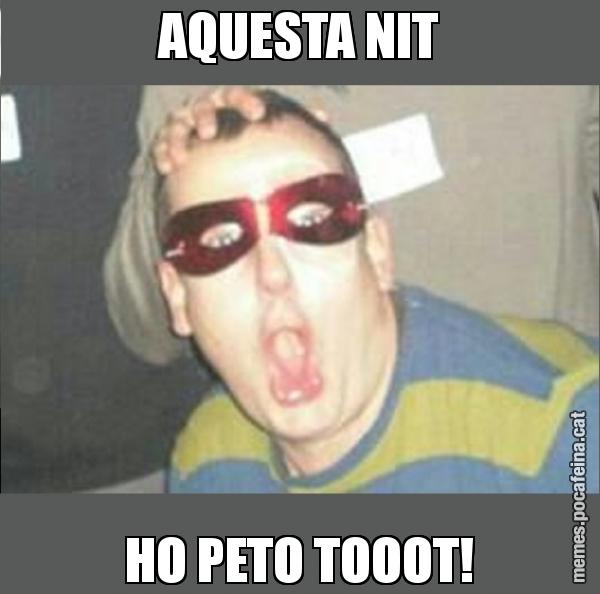 AQUESTA NIT HO PETO TOOOT!