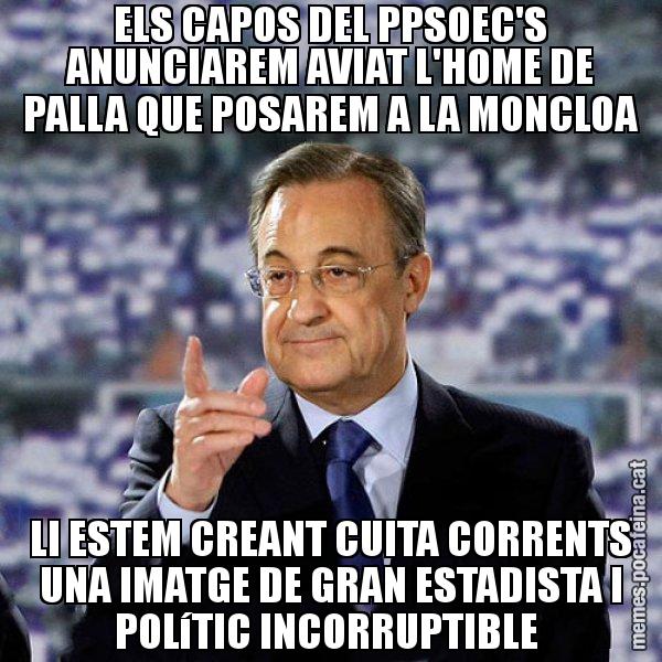 ELS CAPOS DEL PPSOEC'S ANUNCIAREM AVIAT L'HOME DE PALLA QUE POSAREM A LA MONCLOA LI ESTEM CREANT CUITA CORRENTS UNA IMATGE DE GRAN ESTADISTA I POLíTIC INCORRUPTIBLE - Florentino