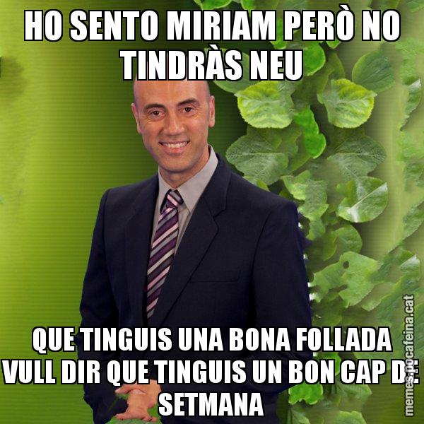 HO SENTO MIRIAM PERÒ NO TINDRÀS NEU QUE TINGUIS UNA BONA FOLLADA VULL DIR QUE TINGUIS UN BON CAP DE SETMANA - Tomàs Molina