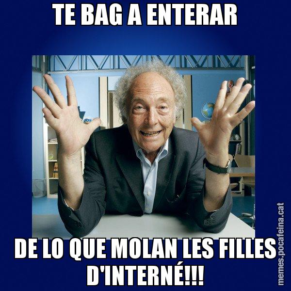 TE BAG A ENTERAR DE LO QUE MOLAN LES FILLES D'INTERNÉ!!! - Eduard Punset