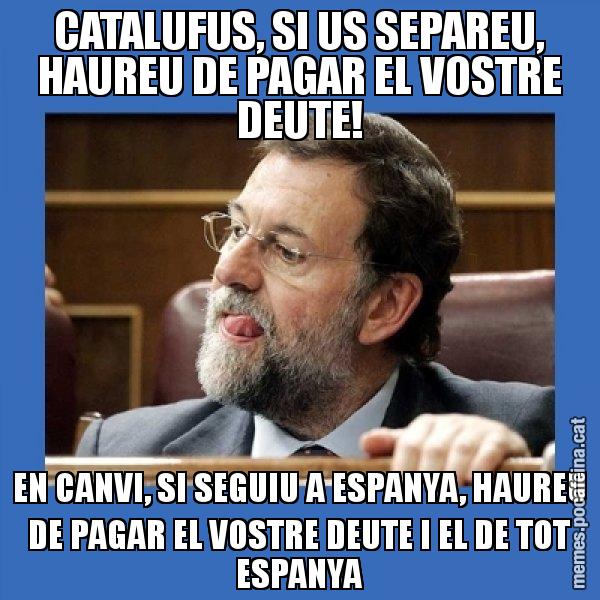 CATALUFUS, SI US SEPAREU, HAUREU DE PAGAR EL VOSTRE DEUTE! EN CANVI, SI SEGUIU A ESPANYA, HAUREU DE PAGAR EL VOSTRE DEUTE I EL DE TOT ESPANYA - Mmmmmariano Rajoy