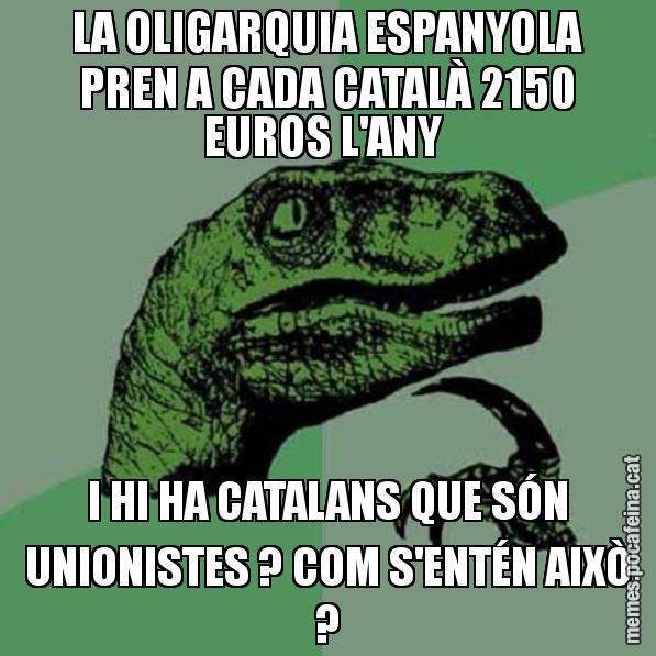 LA OLIGARQUIA ESPANYOLA PREN A CADA CATALÀ 2150 EUROS L'ANY I HI HA CATALANS QUE SÓN UNIONISTES ? COM S'ENTÉN AIXÒ ? - Philosoraptor