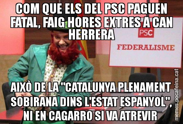 COM QUE ELS DEL PSC PAGUEN FATAL, FAIG HORES EXTRES A CAN HERRERA AIXÒ DE LA "CATALUNYA PLENAMENT SOBIRANA DINS L'ESTAT ESPANYOL", NI EN CAGARRO SI VA ATREVIR - Follet del federalisme