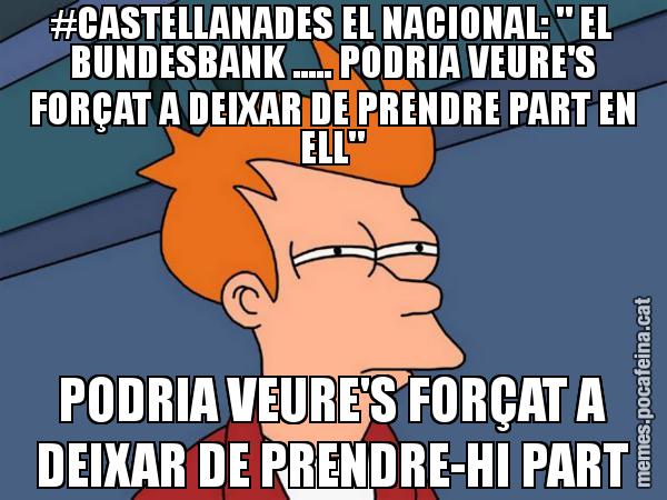 #CASTELLANADES EL NACIONAL: " EL BUNDESBANK ..... PODRIA VEURE'S FORÇAT A DEIXAR DE PRENDRE PART EN ELL" PODRIA VEURE'S FORÇAT A DEIXAR DE PRENDRE-HI PART - Futurama Fry