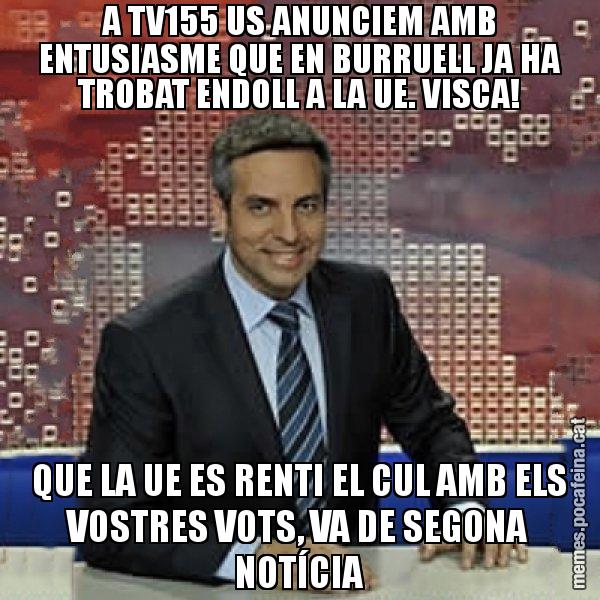 A TV155 US ANUNCIEM AMB ENTUSIASME QUE EN BURRUELL JA HA TROBAT ENDOLL A LA UE. VISCA! QUE LA UE ES RENTI EL CUL AMB ELS VOSTRES VOTS, VA DE SEGONA NOTÍCIA - Trollicer