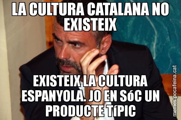 LA CULTURA CATALANA NO EXISTEIX EXISTEIX LA CULTURA ESPANYOLA. JO EN SóC UN PRODUCTE TíPIC