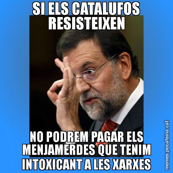 SI ELS CATALUFOS RESISTEIXEN NO PODREM PAGAR ELS MENJAMERDES QUE TENIM INTOXICANT A LES XARXES - Rajoy Zero