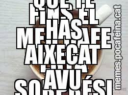 FINS EL MEU CAFE ESTA SORPRÉSI  DE L'HORA QUE TE HAS AIXECAT AVU