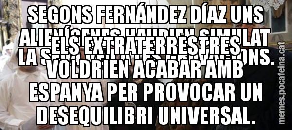SEGONS FERNÁNDEZ DÍAZ UNS ALIENÍGENES HAURIEN SIMULAT LA SEVA VEU A LES GRAVACIONS. ELS EXTRATERRESTRES VOLDRIEN ACABAR AMB ESPANYA PER PROVOCAR UN DESEQUILIBRI UNIVERSAL.