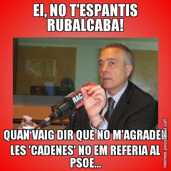 EI, NO T'ESPANTIS RUBALCABA! QUAN VAIG DIR QUE NO M'AGRADEN LES 'CADENES' NO EM REFERIA AL PSOE... - Pere Navarro Titoleta