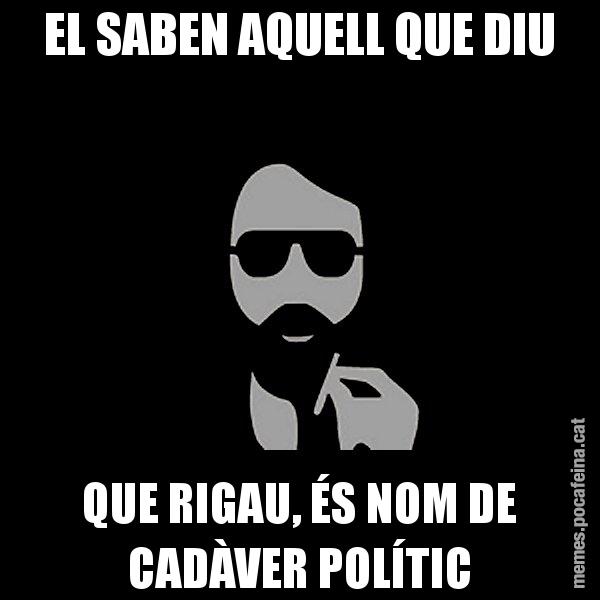EL SABEN AQUELL QUE DIU QUE RIGAU, ÉS NOM DE CADÀVER POLÍTIC - Eugenio