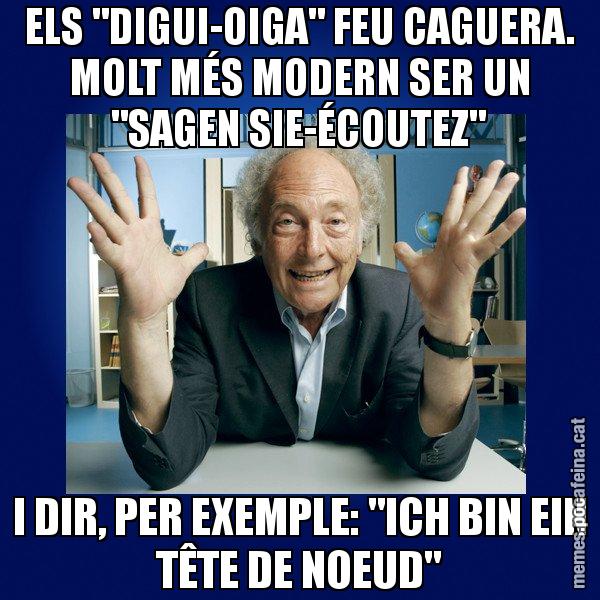 ELS "DIGUI-OIGA" FEU CAGUERA. MOLT MÉS MODERN SER UN "SAGEN SIE-ÉCOUTEZ" I DIR, PER EXEMPLE: "ICH BIN EIN TÊTE DE NOEUD" - Eduard Punset