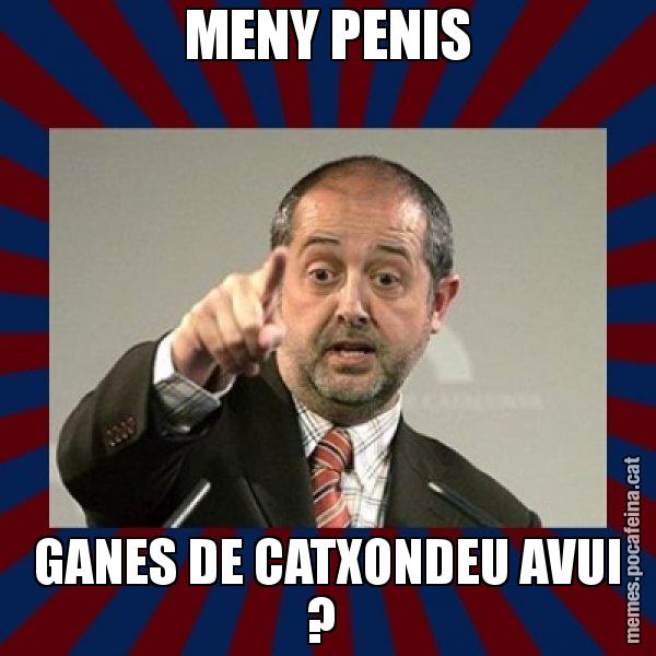 MENY PENIS GANES DE CATXONDEU AVUI ? - Felip Puig
