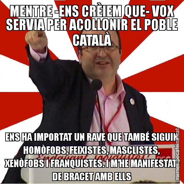 MENTRE -ENS CRÈIEM QUE- VOX SERVIA PER ACOLLONIR EL POBLE CATALÀ ENS HA IMPORTAT UN RAVE QUE TAMBÉ SIGUIN HOMÒFOBS, FEIXISTES, MASCLISTES, XENÒFOBS I FRANQUISTES. I M’HE MANIFESTAT DE BRACET AMB ELLS - Miquel Iceta