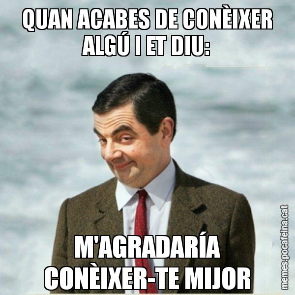 QUAN ACABES DE CONÈIXER ALGÚ I ET DIU: M'AGRADARÍA CONÈIXER-TE MIJOR - Mr. Bean