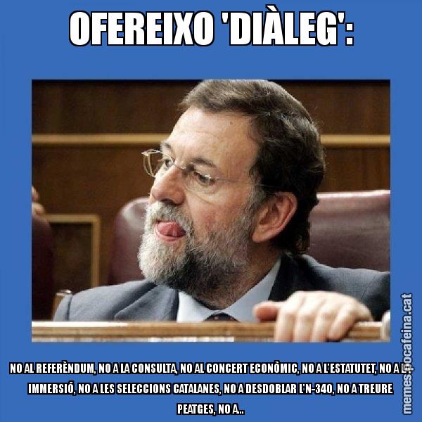 OFEREIXO 'DIÀLEG': NO AL REFERÈNDUM, NO A LA CONSULTA, NO AL CONCERT ECONÒMIC, NO A L'ESTATUTET, NO A LA IMMERSIÓ, NO A LES SELECCIONS CATALANES, NO A DESDOBLAR L'N-340, NO A TREURE PEATGES, NO A... - Mmmmmariano Rajoy
