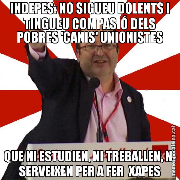 INDEPES: NO SIGUEU DOLENTS I TINGUEU COMPASIÓ DELS POBRES 'CANIS' UNIONISTES QUE NI ESTUDIEN, NI TREBALLEN, NI SERVEIXEN PER A FER  XAPES - Miquel Iceta