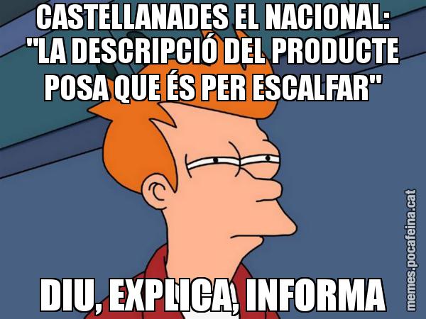 CASTELLANADES EL NACIONAL: "LA DESCRIPCIÓ DEL PRODUCTE POSA QUE ÉS PER ESCALFAR" DIU, EXPLICA, INFORMA - Futurama Fry