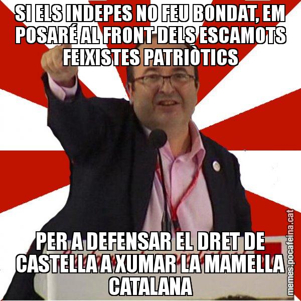 SI ELS INDEPES NO FEU BONDAT, EM POSARÉ AL FRONT DELS ESCAMOTS FEIXISTES PATRIÒTICS PER A DEFENSAR EL DRET DE CASTELLA A XUMAR LA MAMELLA CATALANA - Miquel Iceta